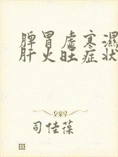 脾胃虚寒湿气重肝火旺症状