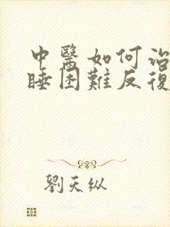 中医如何治疗入睡困难反复