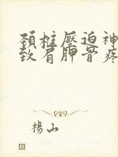 颈椎压迫神经导致肩胛骨疼