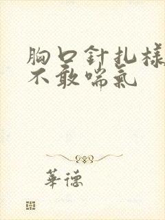 胸口针扎样疼痛不敢喘气