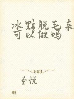 冰点脱毛来例假可以做吗