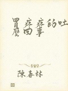 胃疼疼的吐了怎么回事