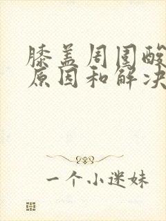 膝盖周围酸痛的原因和解决方法