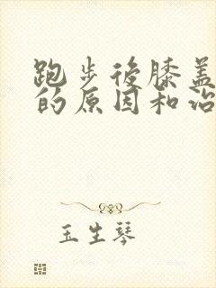 跑步后膝盖疼痛的原因和治疗方法