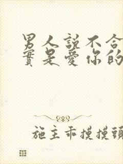 男人说不合适其实是爱你的