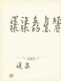 还没来月经肚子胀胀的怎么回事