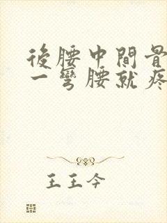 后腰中间骨头疼一弯腰就疼