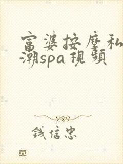 富婆按摩私密高潮spa视频