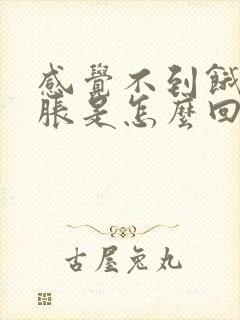 感觉不到饿,胃胀是怎么回事