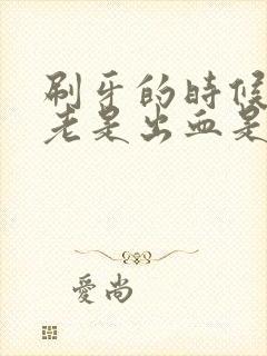 刷牙的时候牙龈老是出血是怎么回事封面