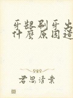 牙龈刷牙出血是什么原因造成的