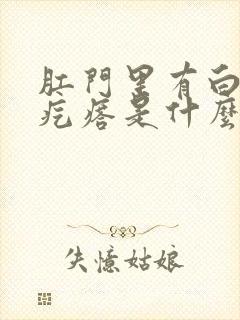 肛门里有白色的疙瘩是什么