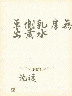 单侧乳房无痛挤出黄水