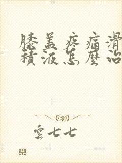 膝盖疼痛滑膜炎积液怎么治疗