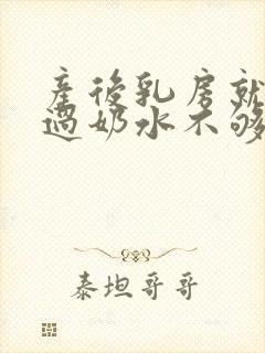 产后乳房就没涨过奶水不够怎么办