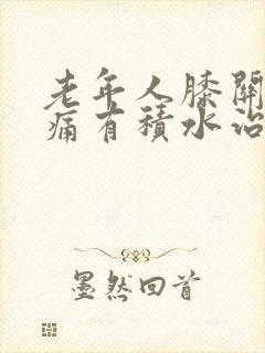 老年人膝关节肿痛有积水治疗方法