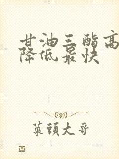 甘油三酯高怎么降低最快