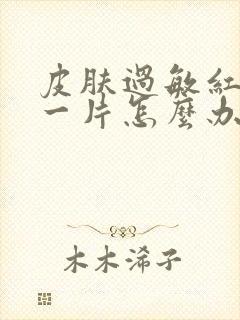 皮肤过敏红疙瘩一片怎么办