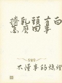 挤乳头有白色水怎么回事