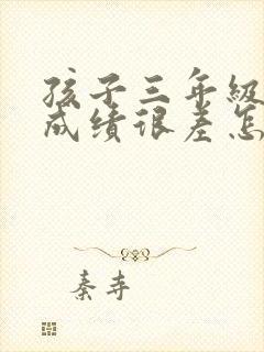 孩子三年级学习成绩很差怎么办