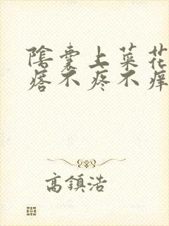 阴囊上菜花状疙瘩不疼不痒封面