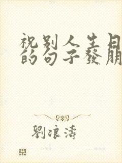 祝别人生日快乐的句子发朋友圈搞笑