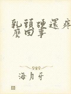 乳头硬还疼是怎么回事