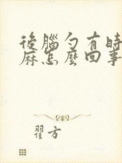 后脑勺有时候发麻怎么回事