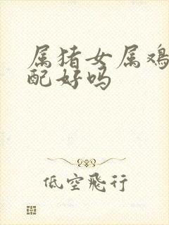 属猪女属鸡男婚配好吗