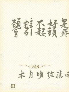 颈椎不好是不是会引起头疼