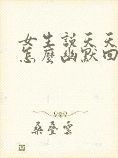 女生说天天上班怎么幽默回复