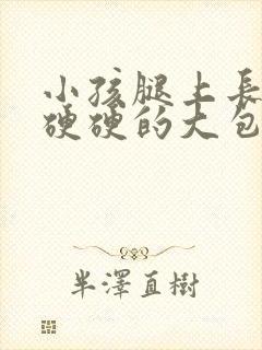 小孩腿上长了个硬硬的大包