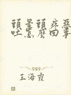 头晕头疼恶心想吐怎么回事