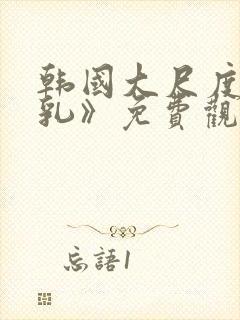 韩国大尺度《吸乳》免费观看