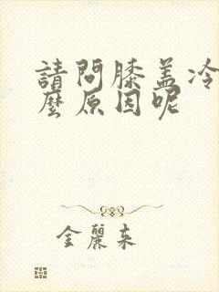 请问膝盖冷是什么原因呢