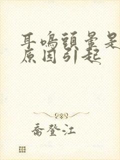 耳鸣头晕是什么原因引起