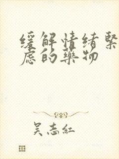 缓解情绪紧张焦虑的药物