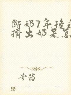 断奶7年后还能挤出奶是怎么回事封面