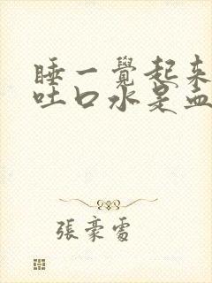 睡一觉起来嘴里吐口水是血