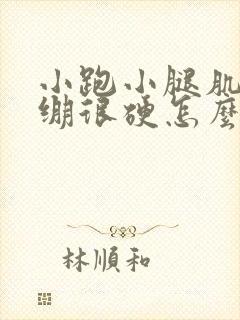 小跑小腿肌肉紧绷很硬怎么办