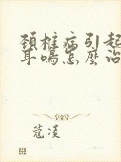 颈椎病引起头晕耳鸣怎么治疗最好的方法