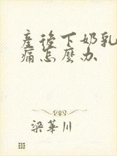 产后下奶乳房胀痛怎么办