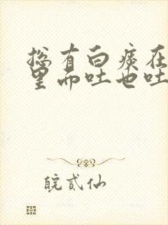 总有白痰在喉咙里面吐也吐不完