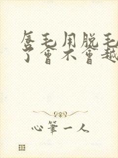 唇毛用脱毛膏脱了会不会越来越粗