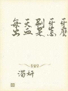 每天刷牙牙龈都出血是怎么回事