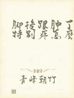 脚后跟肿了走路特别疼怎么回事