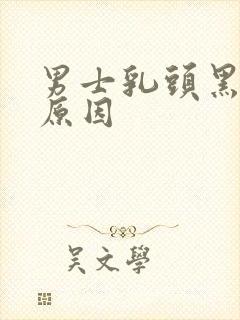 男士乳头黑是啥原因