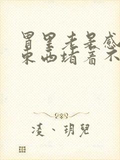 胃里老是感觉有东西堵着不消化