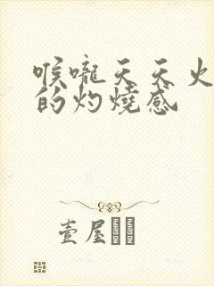 喉咙天天火辣辣的灼烧感