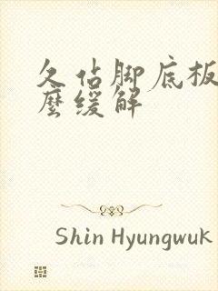 久站脚底板痛怎么缓解